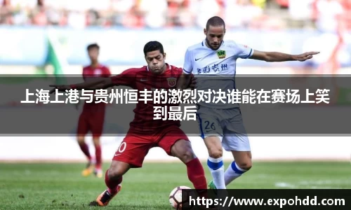 上海上港与贵州恒丰的激烈对决谁能在赛场上笑到最后